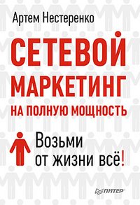 Книга Артем Нестеренко Сетевой маркетинг на полную мощность. Возьми от жизни все!