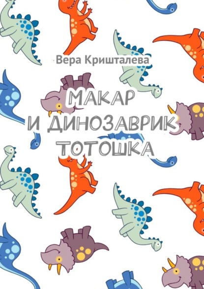 Книга Вера Кришталева Макар и динозаврик Тотошка