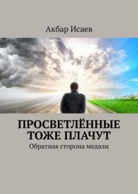 Книга Акбар Исаев Просветлённые тоже плачут. Обратная сторона медали