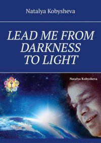Книга Natalya Kobysheva LEAD ME FROM DARKNESS TO LIGHT