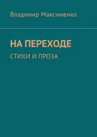 Книга Владимир Максименко НА ПЕРЕХОДЕ. СТИХИ И ПРОЗА
