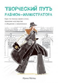 Книга Ирина Матяш Творческий путь fashion-иллюстратора. Курс по поиску своего стиля, прокачке мастерства и общению с заказчиками