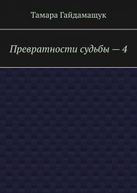 Книга Тамара Гайдамащук Превратности судьбы – 4