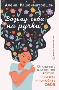 Книга Алена Рашенматрешен Возьму себя на ручки. Отключить внутреннего критика, принять и полюбить себя
