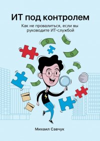Книга Михаил Савчук ИТ под контролем. Как не провалиться, если вы руководите ИТ-службой