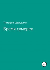 Книга Тимофей Артурович Шерудило Время сумерек