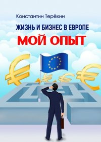 Книга Константин Терехин Жизнь и бизнес в Европе. Мой опыт