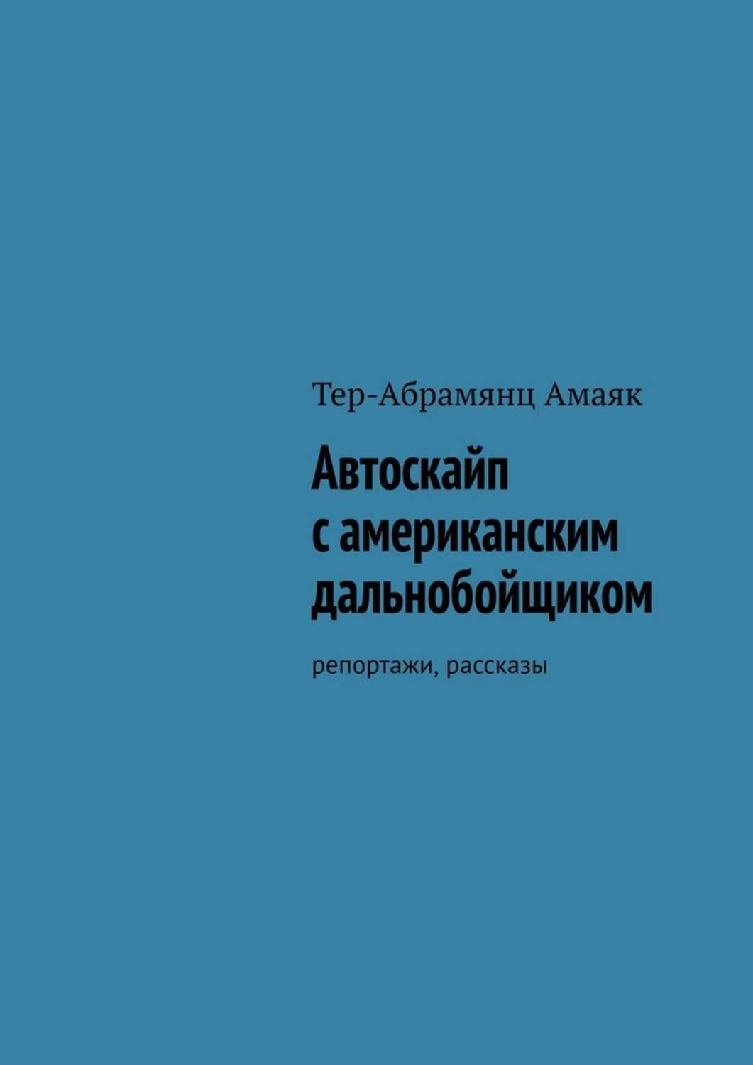 Книга Амаяк Тер-Абрамянц Автоскайп с американским дальнобойщиком. Репортажи, рассказы