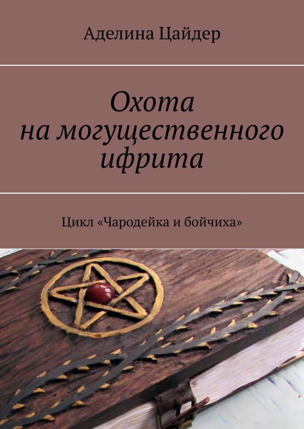 Книга Аделина Цайдер Охота на могущественного ифрита. Цикл «Чародейка и бойчиха»