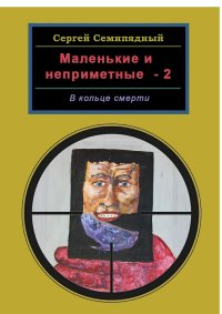Книга Сергей Семипядный Маленькие и неприметные-2. В кольце смерти