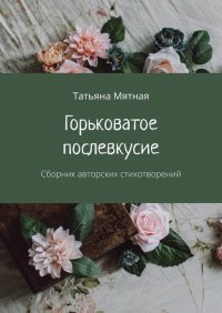 Книга Татьяна Мятная Горьковатое послевкусие. Сборник авторских стихотворений