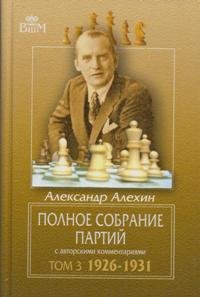 Книга Александр Алехин Полное собрание партий с авторскими комментариями. Том 3. 1926–1931