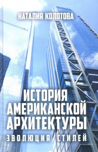 Книга Наталия Колотова История американской архитектуры. Эволюция стилей