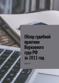 Книга Сергей Назаров Обзор судебной практики Верховного суда РФ за 2011 год. Том 10