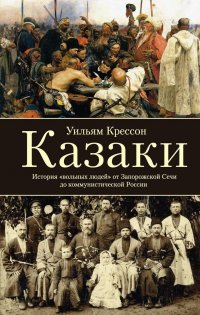 Книга Уильям Крессон Казаки. История «вольных людей» от Запорожской Сечи до коммунистической России