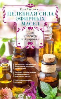 Книга Роза Лаврова Целебная сила эфирных масел для красоты и здоровья