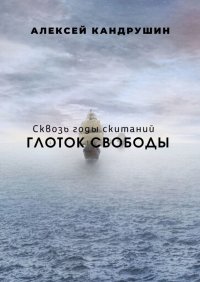 Книга Алексей Кандрушин Глоток свободы. Сквозь годы скитаний
