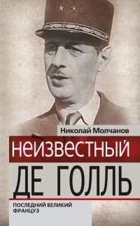 Книга Николай Молчанов Неизвестный Де Голль. Последний великий француз