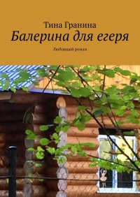 Книга Тина Гранина Балерина для егеря. Любовный роман