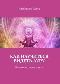 Книга Александра Аэнга Как научиться видеть ауру. Инструкции, секреты, советы