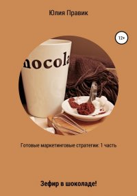 Книга Юлия Правик Готовые маркетинговые стратегии: зефир в шоколаде! 1 часть