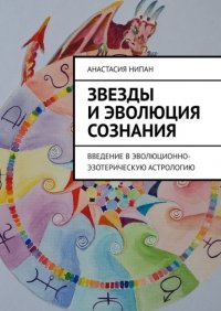 Книга Анастасия Нипан Звезды и эволюция сознания. Введение в эволюционно-эзотерическую астрологию
