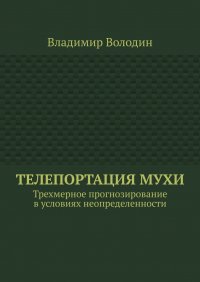 Книга Владимир Володин Телепортация Мухи. Трехмерное прогнозирование в условиях неопределенности