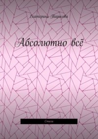 Книга Екатерина Тарасова Абсолютно всё. Стихи