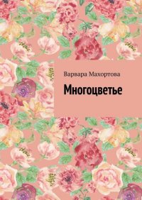 Книга Варвара Махортова Многоцветье