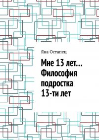 Книга Яна Остапец Мне 13 лет… Философия подростка 13-ти лет
