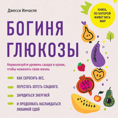 Книга Джесси Инчаспе Богиня глюкозы. Нормализуйте уровень сахара в крови, чтобы изменить свою жизнь