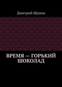 Книга Дмитрий Шунин Время – горький шоколад