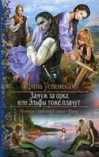 Книга Ирина Успенская Замуж за орка, или Эльфы тоже плачут