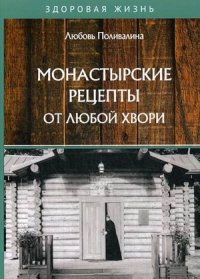 Книга Любовь Поливалина Монастырские рецепты от любой хвори