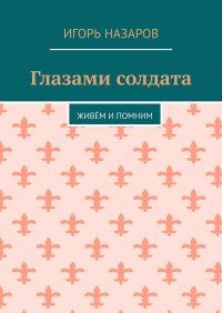 Книга Игорь Назаров Глазами солдата. Живём и помним