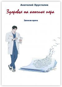 Книга Анатолий Хрусталев Здоровье на кончике пера. Записки врача
