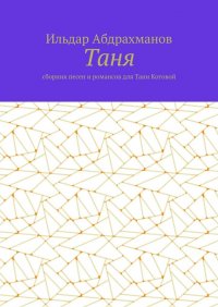 Книга Ильдар Абдрахманов Таня. Сборник песен и романсов для Тани Котовой