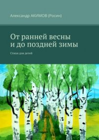 Книга Александр АКИМОВ (Росин) От ранней весны и до поздней зимы. Стихи для детей