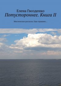 Книга Елена Гвозденко Потустороннее. Книга II. Мистические рассказы. Еще страшнее…