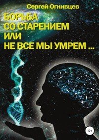 Книга Сергей Огнивцев Борьба со старением, или Не все мы умрем…