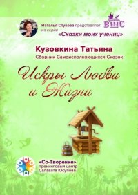 Книга Татьяна Борисовна Кузовкина Искры Любви и Жизни. Сборник Самоисполняющихся Сказок