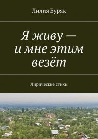 Книга Лилия Буряк Я живу – и мне этим везёт. Лирические стихи