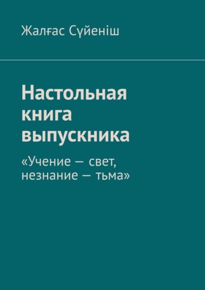Книга Жалғас Сүйеніш Настольная книга выпускника. «Учение – свет, незнание – тьма»