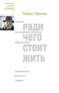 Книга Роберт Пфаллер Ради чего стоит жить. Начала материалистической философии