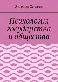 Книга Вячеслав Селянин Психология государства и общества