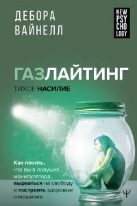 Книга Дебора Вайнелл Газлайтинг – тихое насилие. Как понять, что вы в ловушке манипулятора, вырваться на свободу и построить здоровые отношения