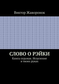 Книга Виктор Жаворонок Слово о Рэйки. Книга седьмая. Исцеление в твоих руках