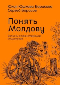 Книга Юлия Юшкова-Борисова Понять Молдову. Записки странствующих социологов