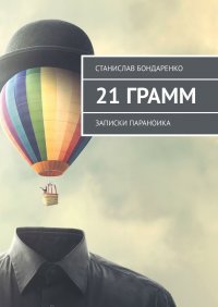 Книга Станислав Бондаренко 21 грамм. Записки параноика