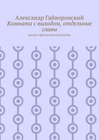 Книга Александр Гайворонский Комната с выходом, отдельные главы. Научно-фантастический роман